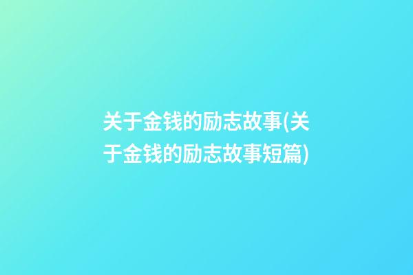 关于金钱的励志故事(关于金钱的励志故事短篇)