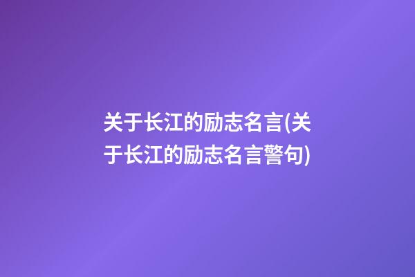 关于长江的励志名言(关于长江的励志名言警句)