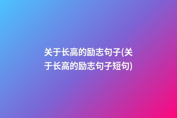 关于长高的励志句子(关于长高的励志句子短句)