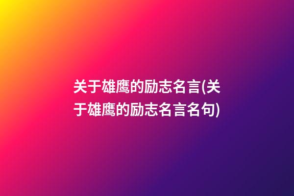 关于雄鹰的励志名言(关于雄鹰的励志名言名句)