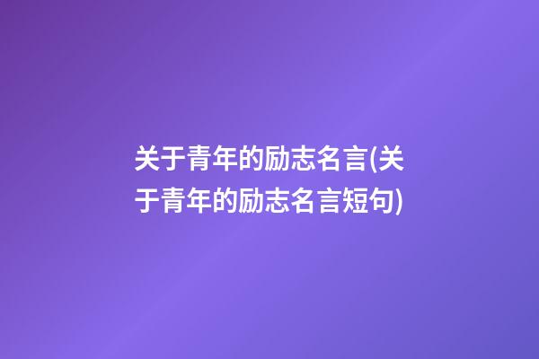 关于青年的励志名言(关于青年的励志名言短句)