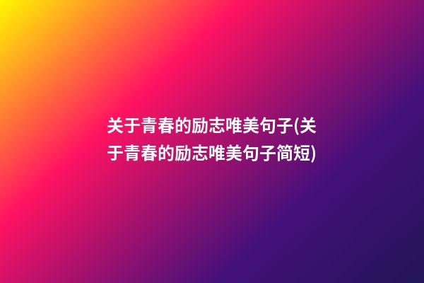 关于青春的励志唯美句子(关于青春的励志唯美句子简短)