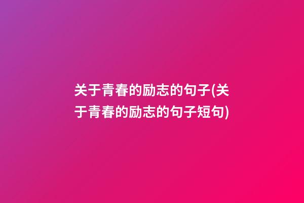 关于青春的励志的句子(关于青春的励志的句子短句)