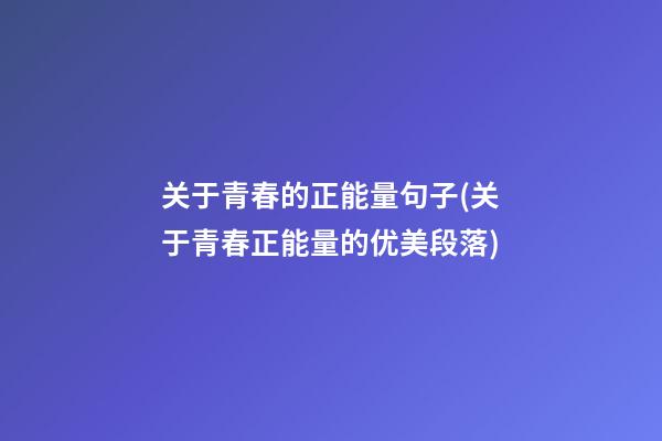 关于青春的正能量句子(关于青春正能量的优美段落)