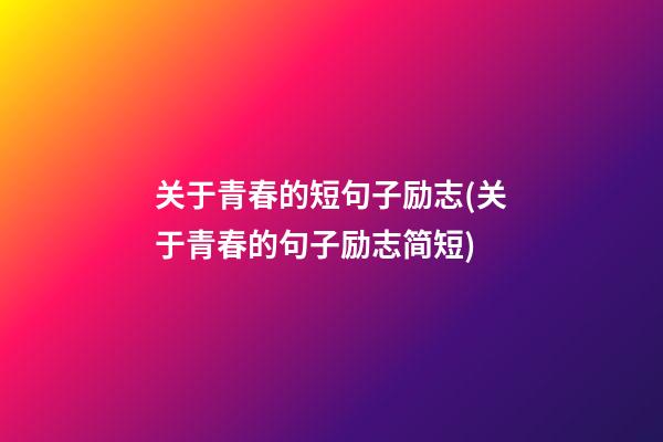 关于青春的短句子励志(关于青春的句子励志简短)