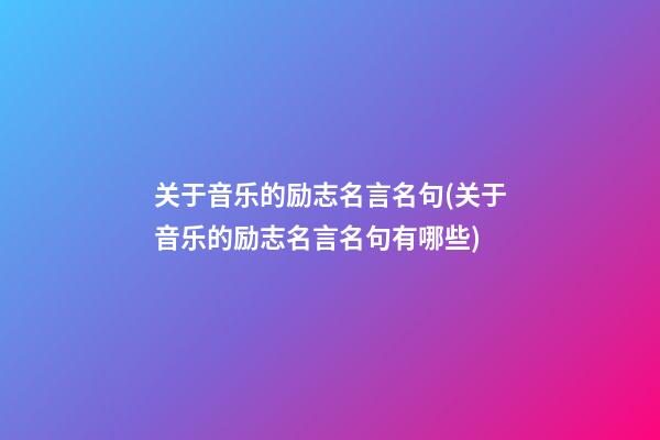 关于音乐的励志名言名句(关于音乐的励志名言名句有哪些)