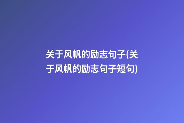 关于风帆的励志句子(关于风帆的励志句子短句)