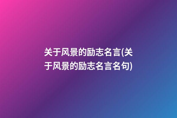 关于风景的励志名言(关于风景的励志名言名句)