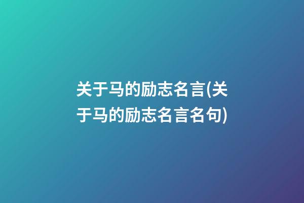 关于马的励志名言(关于马的励志名言名句)