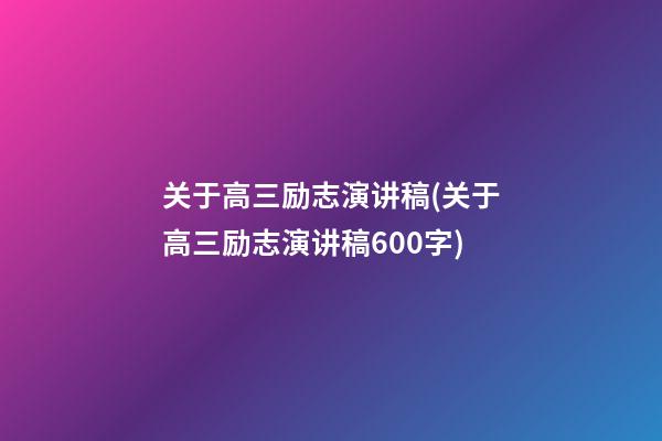 关于高三励志演讲稿(关于高三励志演讲稿600字)