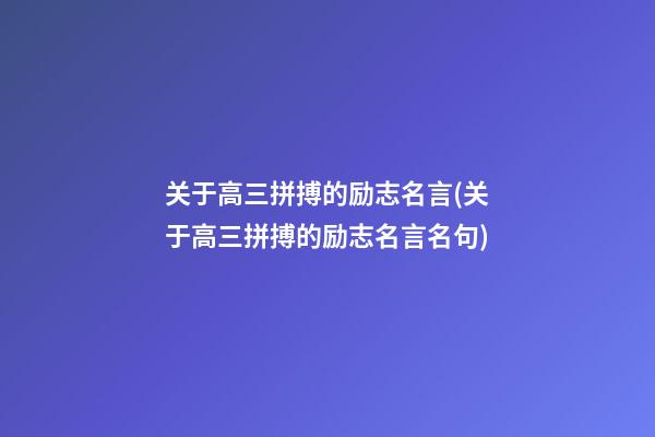 关于高三拼搏的励志名言(关于高三拼搏的励志名言名句)