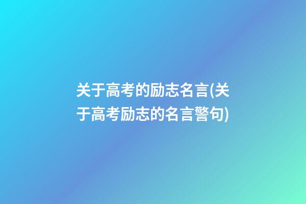 关于高考的励志名言(关于高考励志的名言警句)