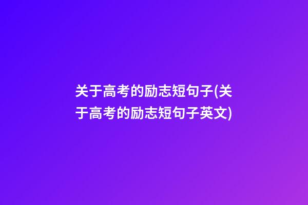 关于高考的励志短句子(关于高考的励志短句子英文)