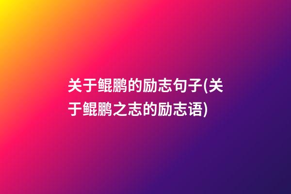 关于鲲鹏的励志句子(关于鲲鹏之志的励志语)