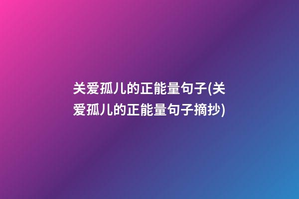 关爱孤儿的正能量句子(关爱孤儿的正能量句子摘抄)