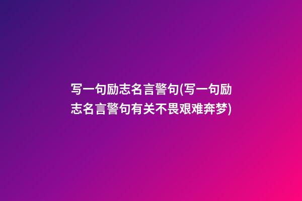 写一句励志名言警句(写一句励志名言警句有关不畏艰难奔梦)