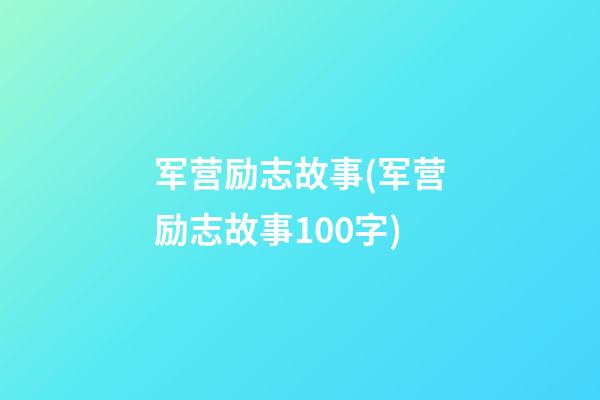 军营励志故事(军营励志故事100字)