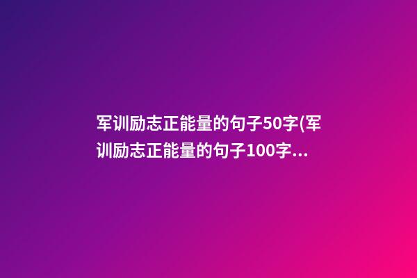 军训励志正能量的句子50字(军训励志正能量的句子100字)