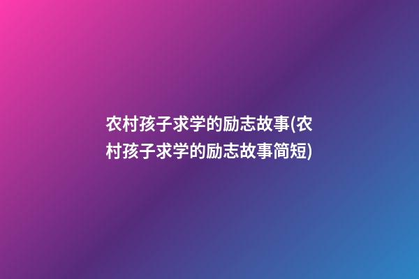 农村孩子求学的励志故事(农村孩子求学的励志故事简短)