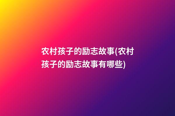 农村孩子的励志故事(农村孩子的励志故事有哪些)