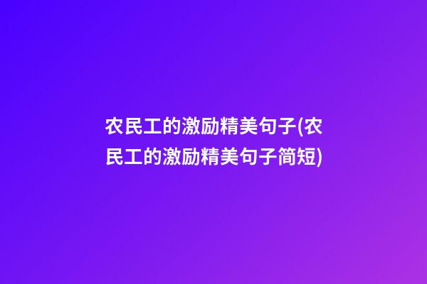 农民工的激励精美句子(农民工的激励精美句子简短)