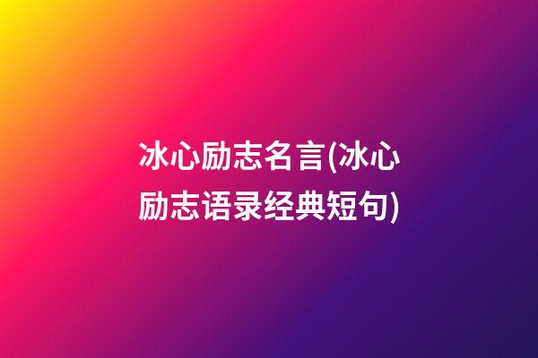 冰心励志名言(冰心励志语录经典短句)