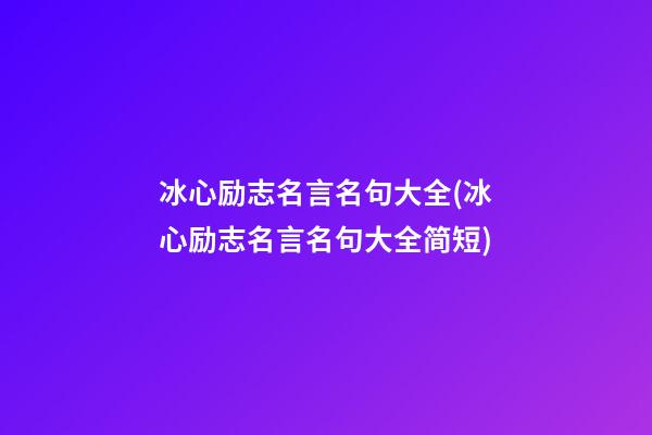 冰心励志名言名句大全(冰心励志名言名句大全简短)