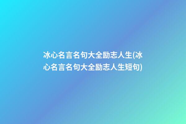 冰心名言名句大全励志人生(冰心名言名句大全励志人生短句)