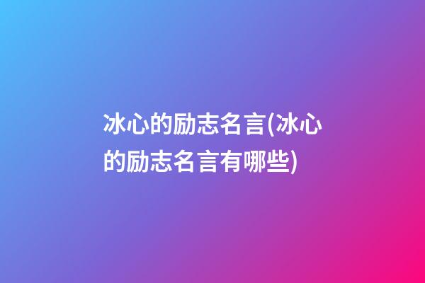 冰心的励志名言(冰心的励志名言有哪些)