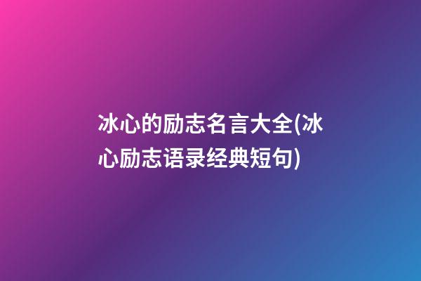 冰心的励志名言大全(冰心励志语录经典短句)