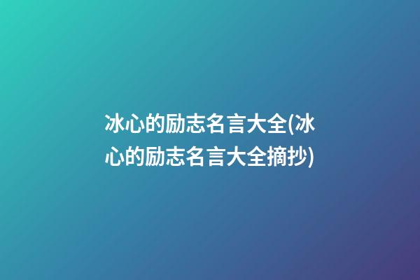 冰心的励志名言大全(冰心的励志名言大全摘抄)