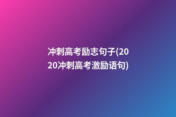 冲刺高考励志句子(2020冲刺高考激励语句)