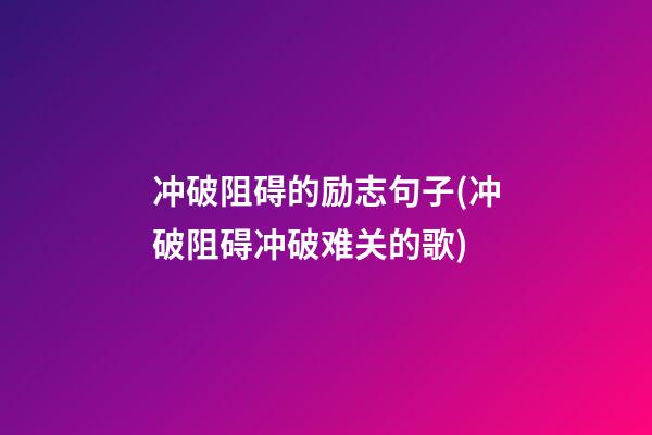 冲破阻碍的励志句子(冲破阻碍冲破难关的歌)