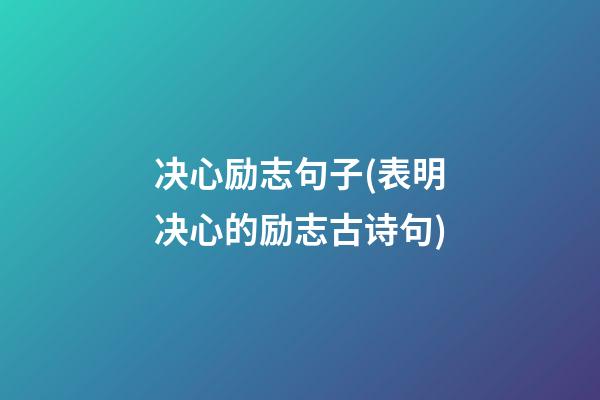 决心励志句子(表明决心的励志古诗句)