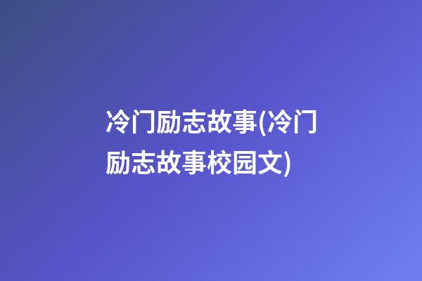 冷门励志故事(冷门励志故事校园文)