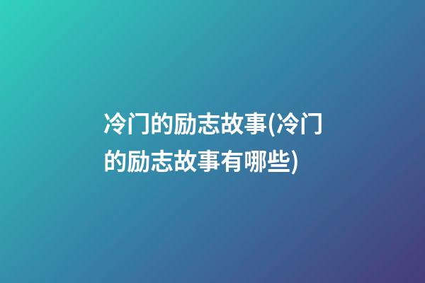 冷门的励志故事(冷门的励志故事有哪些)