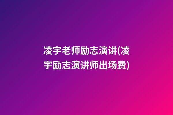 凌宇老师励志演讲(凌宇励志演讲师出场费)