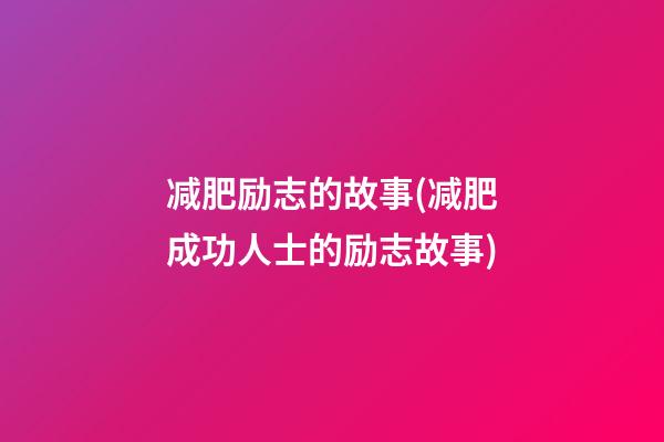 减肥励志的故事(减肥成功人士的励志故事)