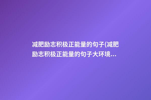 减肥励志积极正能量的句子(减肥励志积极正能量的句子大环境不好的励志语)