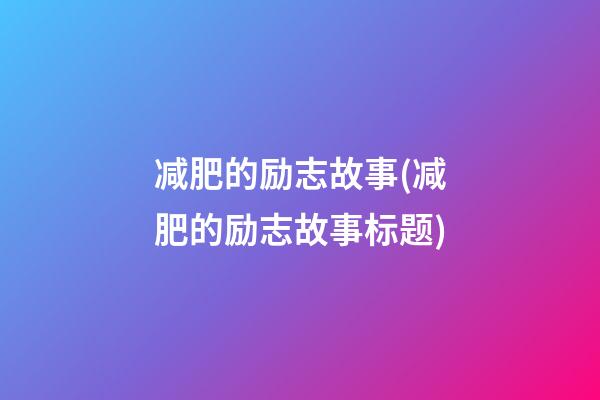 减肥的励志故事(减肥的励志故事标题)