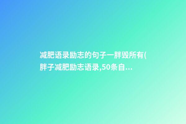 减肥语录励志的句子一胖毁所有(胖子减肥励志语录,50条自我激励)