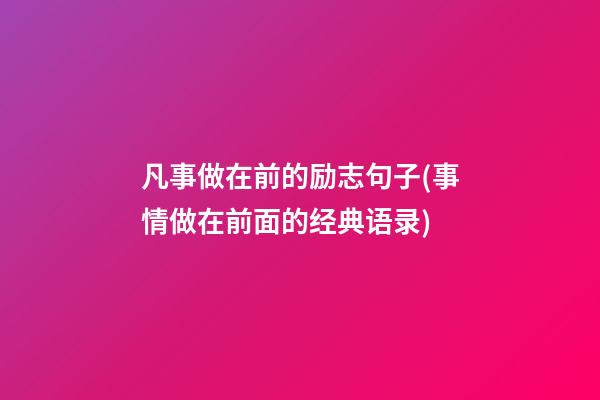 凡事做在前的励志句子(事情做在前面的经典语录)