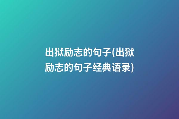 出狱励志的句子(出狱励志的句子经典语录)