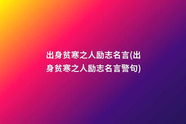 出身贫寒之人励志名言(出身贫寒之人励志名言警句)