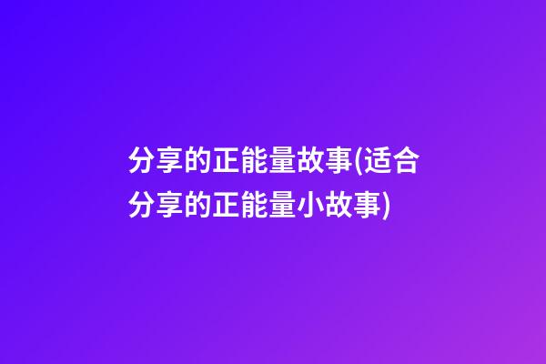 分享的正能量故事(适合分享的正能量小故事)