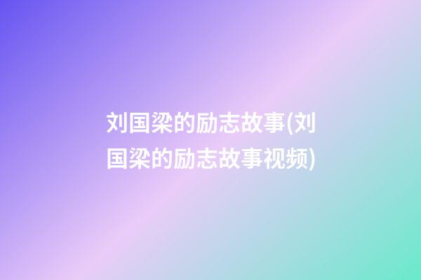 刘国梁的励志故事(刘国梁的励志故事视频)