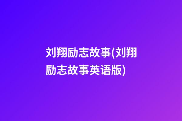 刘翔励志故事(刘翔励志故事英语版)