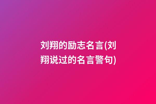 刘翔的励志名言(刘翔说过的名言警句)