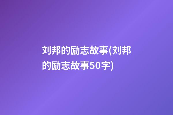 刘邦的励志故事(刘邦的励志故事50字)