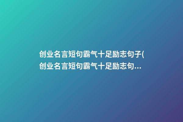 创业名言短句霸气十足励志句子(创业名言短句霸气十足励志句子摘抄)